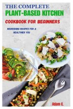 THE COMPLETE PLANT-BASED KITCHEN COOKBOOK FOR BEGINNERS