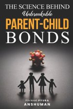 The Science Behind Unbreakable Parent-Child Bonds