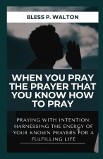 WHEN YOU PRAY THE PRAYER THAT YOU KNOW HOW TO PRAY