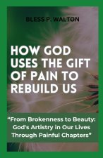 HOW GOD USES THE GIFT OF PAIN TO REBUILD US