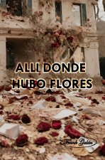 ALLÍ DONDE HUBO FLORES