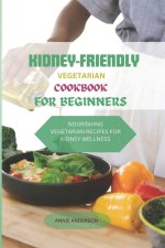 KIDNEY- FRIENDLY VEGETARIAN COOKBOOK FOR BEGINNERS