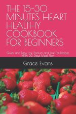 THE 15-30 MINUTES HEART HEALTHY COOKBOOK FOR BEGINNERS