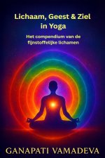 Lichaam, Geest & Ziel in Yoga - Het compendium van de fijnstoffelijke lichamen