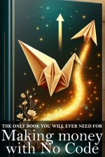 The Only Book You Will Ever Need for Making Money with No Code