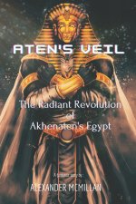 Aten’sVeil- The Radiant Revolutionof Akhenaten’s Egypt