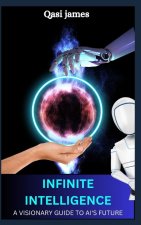 INFINITE INTELLIGENCE A VISIONARY GUIDE TO AI'S FUTURE