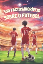 100 FACTOS INCRÍVEIS SOBRE O FUTEBOL