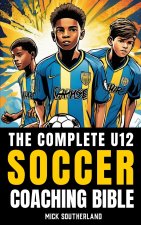 The U12 Soccer Coaching Bible