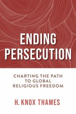 Ending Persecution – Charting the Path to Global Religious Freedom