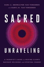 Sacred Unraveling – A Therapist`s Guide to Helping Clients Navigate Religious and Spiritual Change