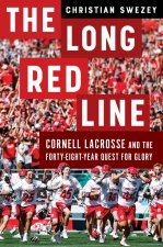 The Long Red Line – Cornell Lacrosse and the Forty–Eight–Year Quest for Glory