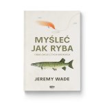 Myśleć jak ryba i inne lekcje z życia wędkarza