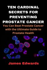 TEN CARDINAL SECRETS FOR PREVENTING PROSTATE CANCER