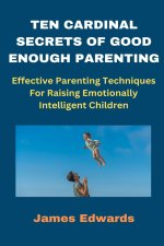 TEN CARDINAL SECRETS OF GOOD ENOUGH PARENTING