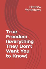 True Freedom (Everything They Don't Want You to Know)