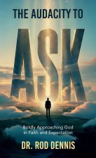 The Audacity to ASK!, Boldly Approaching God in Faith and Expectation