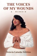 The Voices of My Wounds, Surviving a Miami Childhood Trauma, Healing the Wounds with Faith and God's Grace