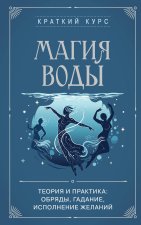 Магия воды. Теория и практика: обряды, гадание, исполнение желаний