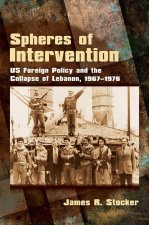 Spheres of Intervention – US Foreign Policy and the Collapse of Lebanon, 1967–1976