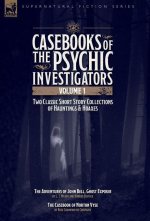 Casebooks of the Psychic Investigators Volume 1,Two Classic Short Story Collections of Hauntings and Hoaxes