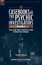 Casebooks of the Psychic Investigators Volume 3, Two Classic Short Story Collections of Hauntings and Hoaxes
