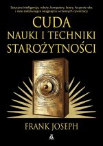 Cuda nauki i techniki starożytności. Sztuczna inteligencja, roboty, komputery, lasery, leczenie raka i inne zadziwiające osiągnięcia wczesnych cywiliz