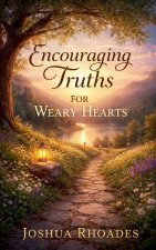 Encouraging Truths For Weary Hearts