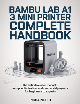 BAMBU LAB A1 MINI 3D PRINTER COMPLETE HANDBOOK