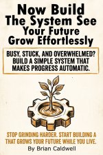 Now Build The System See Your Future Grow Effortlessly