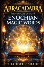 Abracadabra The Complete Guide to Enochian Magic Words