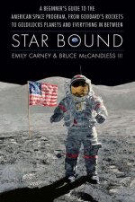 Star Bound – A Beginner`s Guide to the American Space Program, from Goddard`s Rockets to Goldilocks Planets and Everything in Between