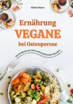 Vegane Ernährung bei Osteoporose: Das Kochbuch mit 150 knochenstärkenden Rezepten - Mit pflanzlicher Power die Knochendichte natürlich erhöhen, Brüche