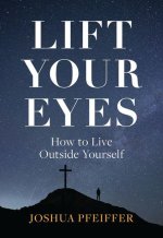 Lift Your Eyes: How to Live Outside Yourself