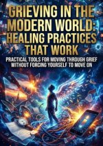 Grieving in the Modern World: Healing Practices That Work