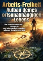 Arbeits-Freiheit: Aufbau deines ortsunabhängigen Lebens