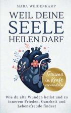 Weil deine Seele heilen darf: Wie du alte Wunden heilst und zu innerem Frieden, Ganzheit und Lebensfreude findest