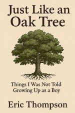 Just Like an Oak Tree Things I Was Not Told Growing Up as a Boy