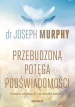 Przebudzona potęga podświadomości. Sztuka afirmacji i techniki zmiany