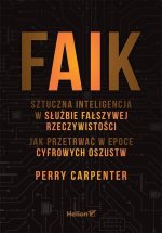 FAIK. Sztuczna inteligencja w służbie fałszywej rzeczywistości. Jak przetrwać w epoce cyfrowych oszu