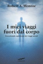 miei viaggi fuori dal corpo. L'eccezionale esperienza dei viaggi astrali