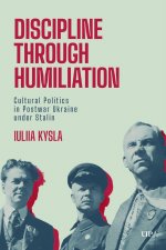 Discipline Through Humiliation – Cultural Politics in Post–war Ukraine Under Stalin