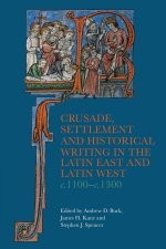 Crusade, Settlement and Historical Writing in the Latin East and Latin West, c. 1100–c.1300