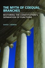 The Myth of Coequal Branches – Restoring the Constitution′s Separation of Functions