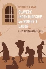 Slavery, Indentureship, and Women′s Labor – Early British Guiana′s Jails