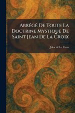 AbreÌgeÌ De Toute La Doctrine Mystique De Saint Jean De La Croix