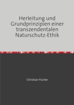 Herleitung und Grundprinzipien einer transzendentalen Naturschutz-Ethik