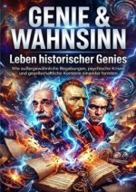 Genie & Wahnsinn: Leben historischer Genies