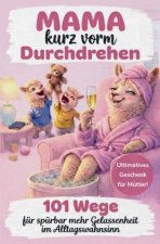 Mama kurz vorm Durchdrehen: 101 Wege für spürbar mehr Gelassenheit im Alltagswahnsinn