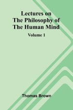 Lectures on the Philosophy of the Human Mind (Volume 1)